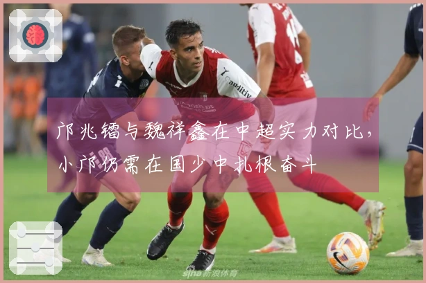 邝兆镭与魏祥鑫在中超实力对比，小邝仍需在国少中扎根奋斗