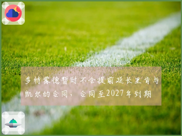 多特蒙德暂时不会提前延长里肯与凯尔的合同，合同至2027年到期