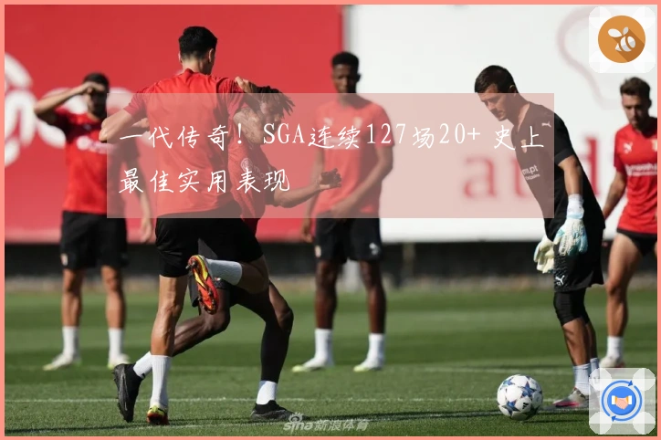 一代传奇！SGA连续127场20+ 史上最佳实用表现