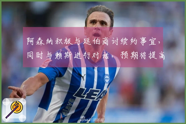 阿森纳积极与廷伯商讨续约事宜，同时与赖斯进行对话，预期将提高薪资续约