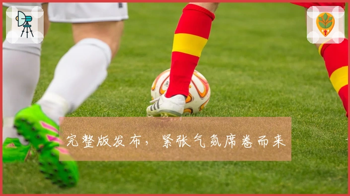 完整版发布，紧张气氛席卷而来