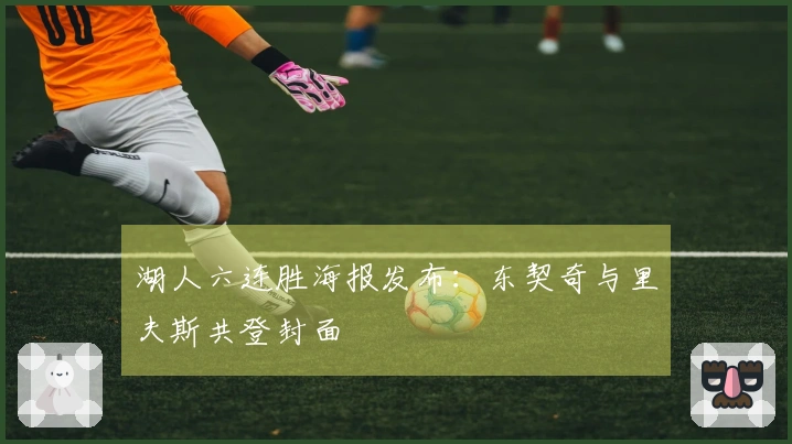 湖人六连胜海报发布：东契奇与里夫斯共登封面