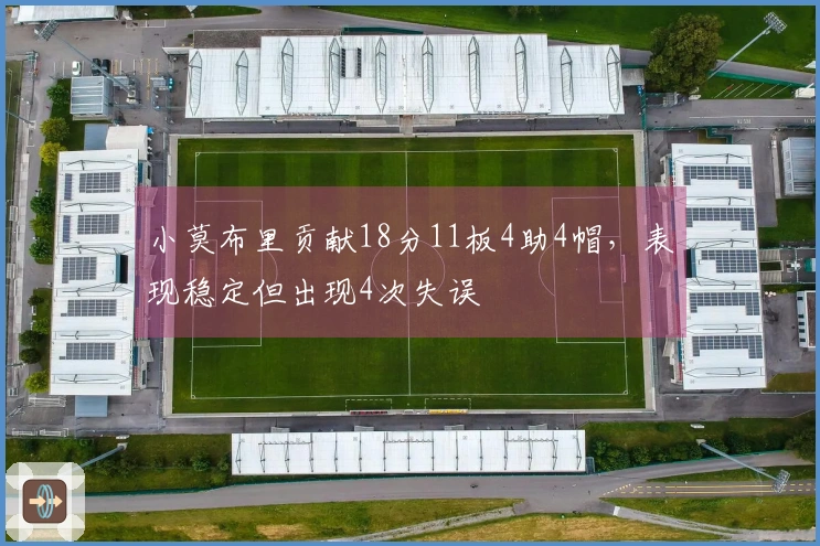 小莫布里贡献18分11板4助4帽，表现稳定但出现4次失误