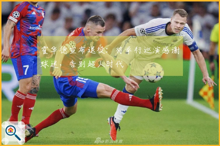 霍华德宣布退役：将举行巡演感谢球迷，告别超人时代