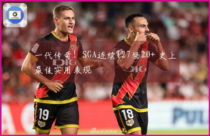 一代传奇！SGA连续127场20+ 史上最佳实用表现