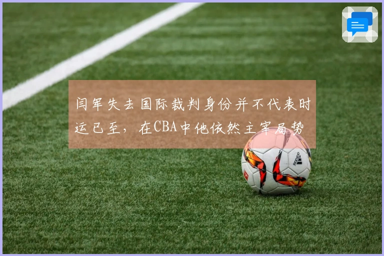 闫军失去国际裁判身份并不代表时运已至，在CBA中他依然主宰局势
