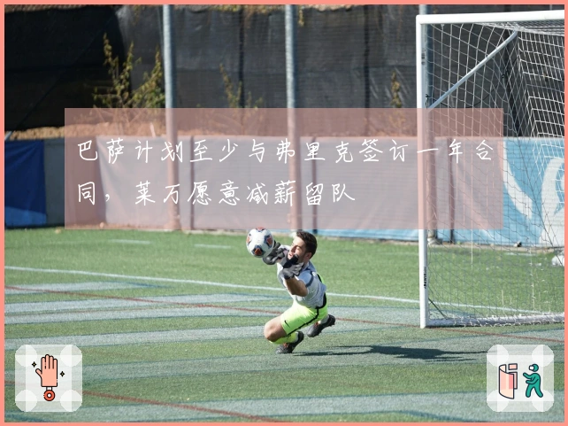 巴萨计划至少与弗里克签订一年合同，莱万愿意减薪留队