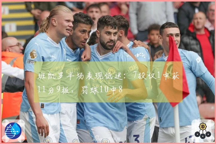 班凯罗半场表现低迷：7投仅1中获11分9板，罚球10中8